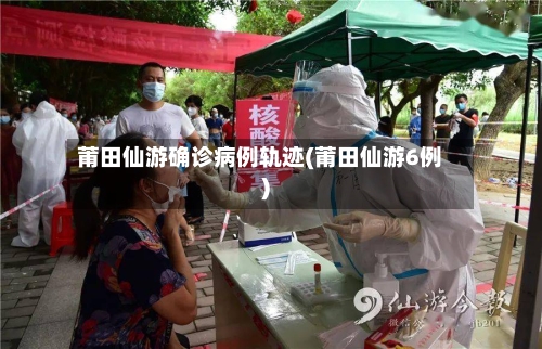 莆田仙游确诊病例轨迹(莆田仙游6例)-第3张图片
