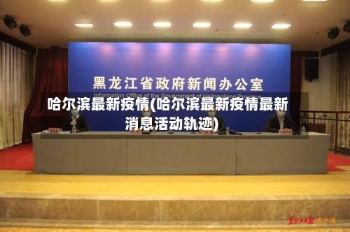 哈尔滨最新疫情(哈尔滨最新疫情最新消息活动轨迹)-第3张图片