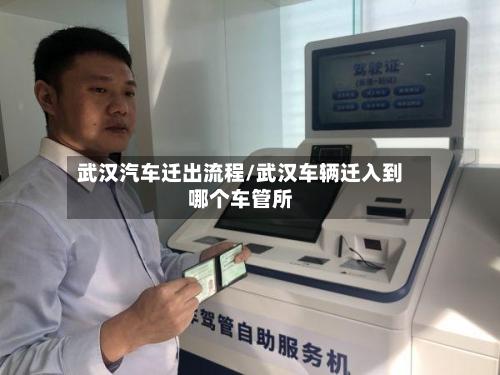 武汉汽车迁出流程/武汉车辆迁入到哪个车管所