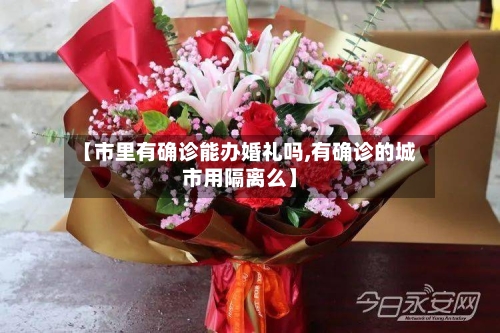 【市里有确诊能办婚礼吗,有确诊的城市用隔离么】