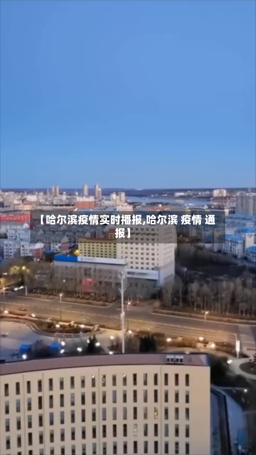 【哈尔滨疫情实时播报,哈尔滨 疫情 通报】