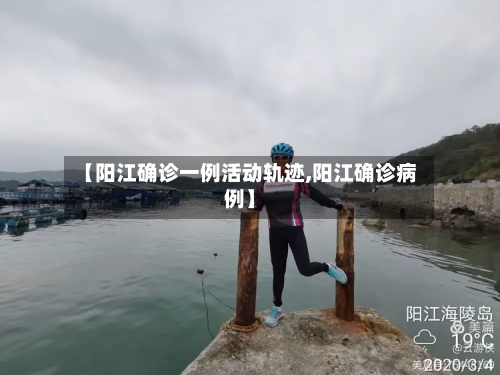 【阳江确诊一例活动轨迹,阳江确诊病例】