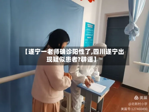 【遂宁一老师确诊阳性了,四川遂宁出现疑似患者?辟谣】-第2张图片