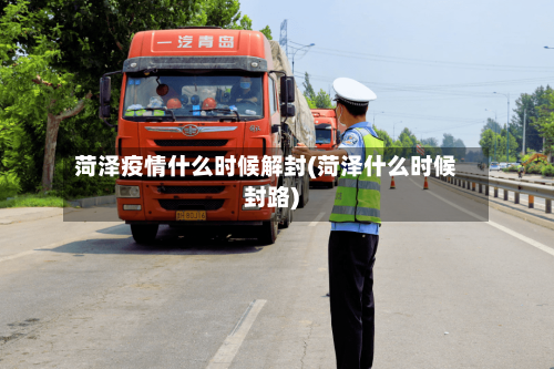 菏泽疫情什么时候解封(菏泽什么时候封路)