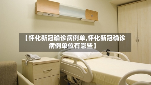 【怀化新冠确诊病例单,怀化新冠确诊病例单位有哪些】