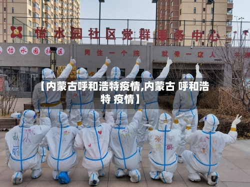 【内蒙古呼和浩特疫情,内蒙古 呼和浩特 疫情】-第3张图片