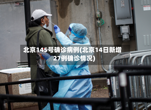 北京145号确诊病例(北京14日新增27例确诊情况)-第3张图片