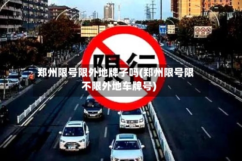 郑州限号限外地牌子吗(郑州限号限不限外地车牌号)-第3张图片