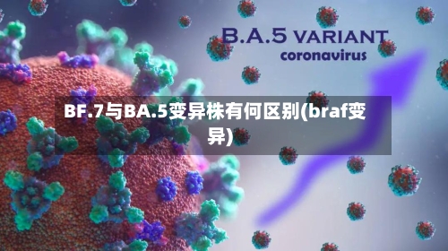 BF.7与BA.5变异株有何区别(braf变异)
