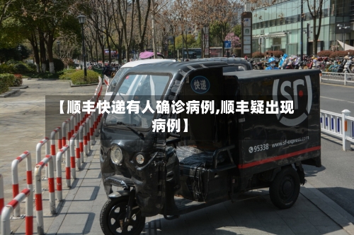 【顺丰快递有人确诊病例,顺丰疑出现病例】
