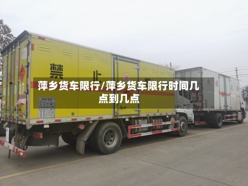 萍乡货车限行/萍乡货车限行时间几点到几点-第2张图片