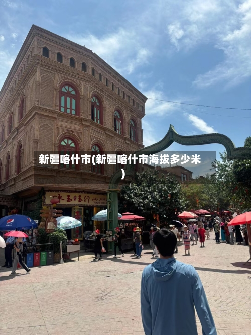 新疆喀什市(新疆喀什市海拔多少米)-第3张图片