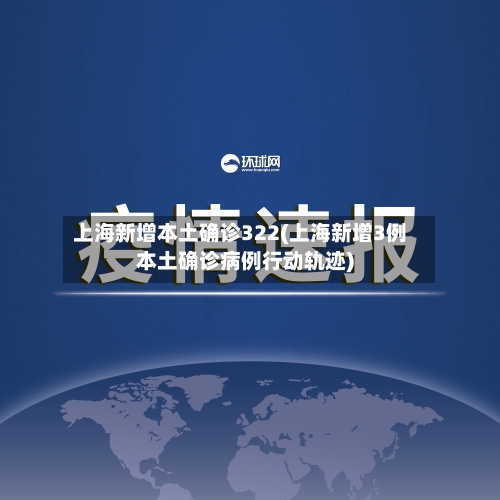 上海新增本土确诊322(上海新增3例本土确诊病例行动轨迹)-第3张图片
