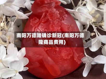 南阳万德隆确诊新冠(南阳万德隆商品费用)