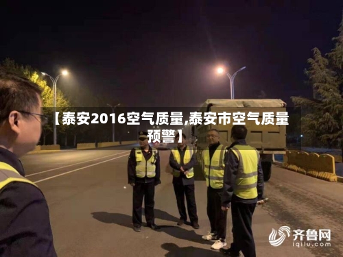 【泰安2016空气质量,泰安市空气质量预警】