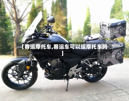 【客运摩托车,客运车可以运摩托车吗】