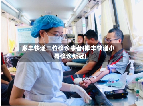 顺丰快递三位确诊患者(顺丰快递小哥确诊新冠)