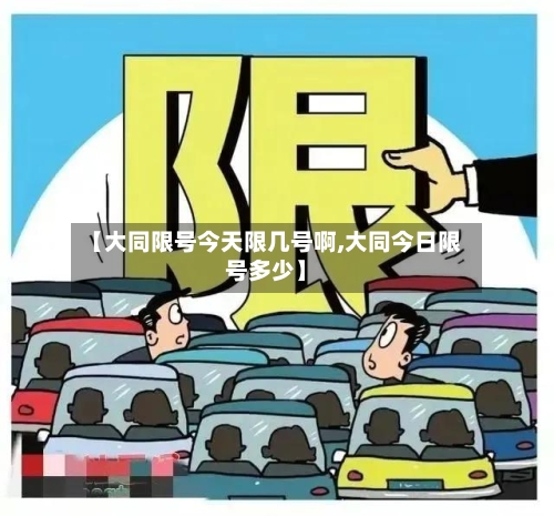 【大同限号今天限几号啊,大同今日限号多少】-第3张图片