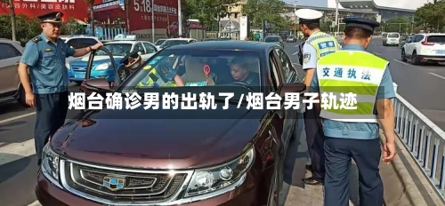 烟台确诊男的出轨了/烟台男子轨迹-第2张图片