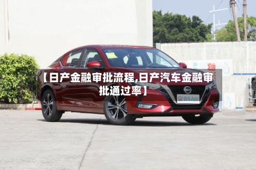 【日产金融审批流程,日产汽车金融审批通过率】-第3张图片