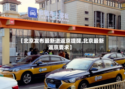 【北京发布最新进返京提醒,北京最新返京要求】