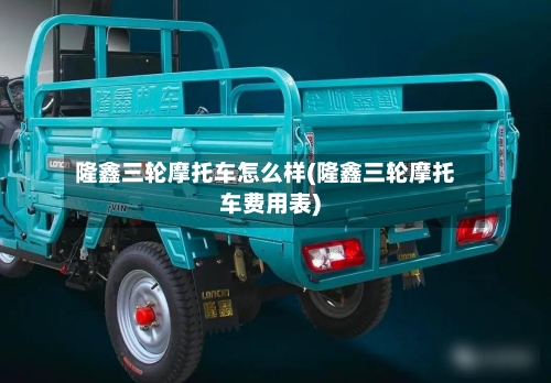 隆鑫三轮摩托车怎么样(隆鑫三轮摩托车费用表)