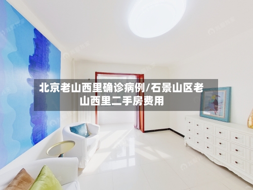 北京老山西里确诊病例/石景山区老山西里二手房费用