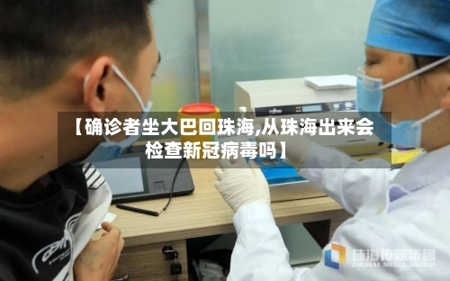 【确诊者坐大巴回珠海,从珠海出来会检查新冠病毒吗】-第2张图片
