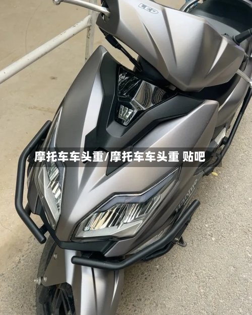 摩托车车头重/摩托车车头重 贴吧