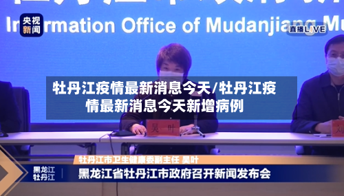 牡丹江疫情最新消息今天/牡丹江疫情最新消息今天新增病例