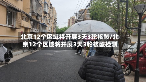 北京12个区域将开展3天3轮核酸/北京12个区域将开展3天3轮核酸检测-第2张图片