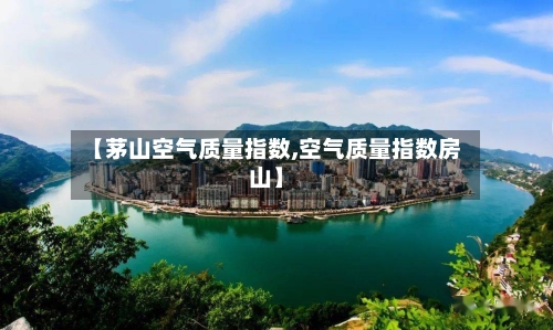 【茅山空气质量指数,空气质量指数房山】