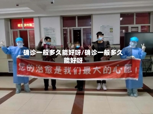 确诊一般多久能好呀/确诊一般多久能好呀-第2张图片