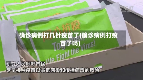 确诊病例打几针疫苗了(确诊病例打疫苗了吗)-第2张图片