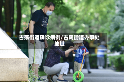 古荡街道确诊病例/古荡街道办事处地址
