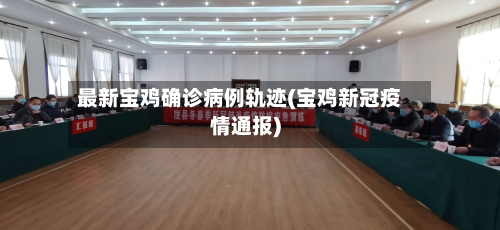 最新宝鸡确诊病例轨迹(宝鸡新冠疫情通报)-第3张图片