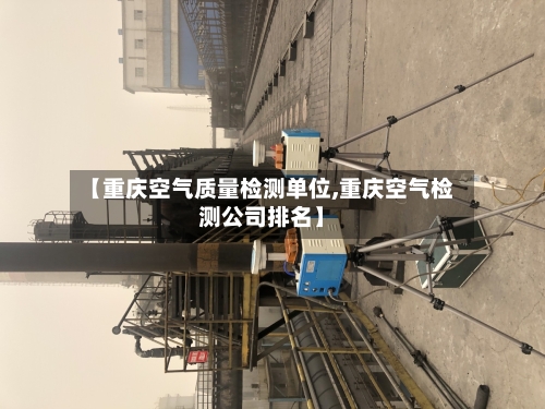 【重庆空气质量检测单位,重庆空气检测公司排名】-第2张图片