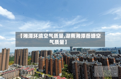 【湘潭环境空气质量,湖南湘潭岳塘空气质量】-第2张图片