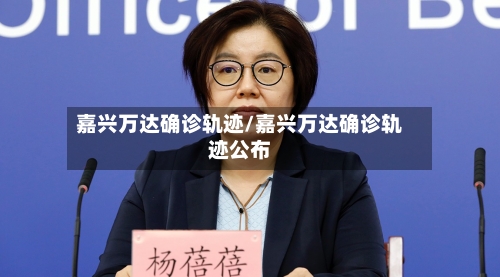 嘉兴万达确诊轨迹/嘉兴万达确诊轨迹公布