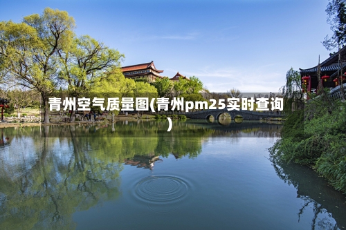 青州空气质量图(青州pm25实时查询)-第2张图片