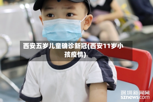 西安五岁儿童确诊新冠(西安11岁小孩疫情)-第2张图片