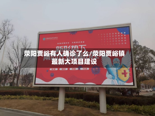 荥阳贾峪有人确诊了么/荥阳贾峪镇最新大项目建设