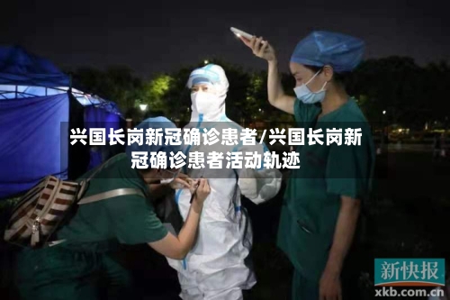 兴国长岗新冠确诊患者/兴国长岗新冠确诊患者活动轨迹-第2张图片