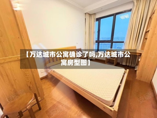 【万达城市公寓确诊了吗,万达城市公寓房型图】-第2张图片