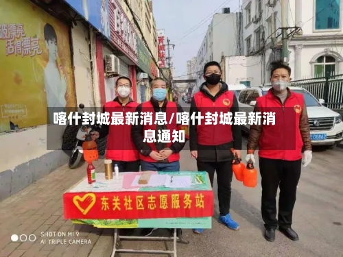 喀什封城最新消息/喀什封城最新消息通知