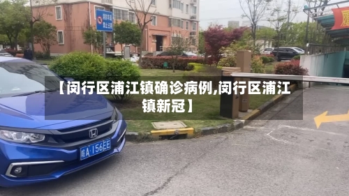 【闵行区浦江镇确诊病例,闵行区浦江镇新冠】-第2张图片