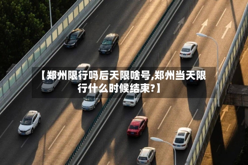 【郑州限行吗后天限啥号,郑州当天限行什么时候结束?】-第2张图片