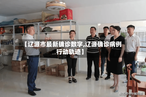 【辽源市最新确诊数字,辽源确诊病例行动轨迹】