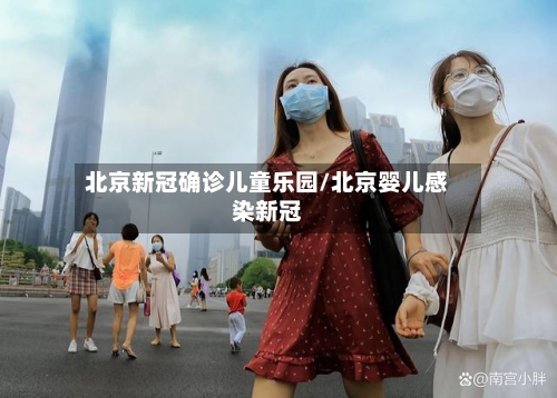 北京新冠确诊儿童乐园/北京婴儿感染新冠-第2张图片