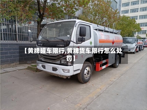 【黄牌罐车限行,黄牌货车限行怎么处罚】